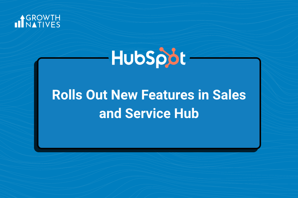 HubSpot Rolls Out New Features In Sales And Service Hub