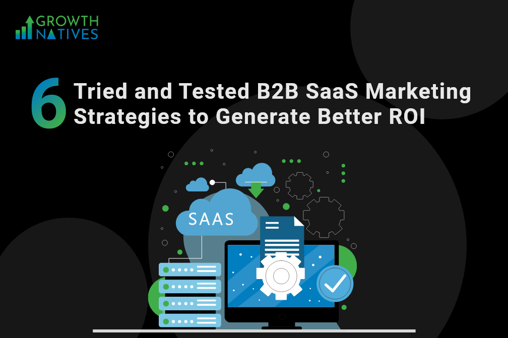 6 Tried and Tested B2B SaaS Marketing Strategies to Generate Better ROI