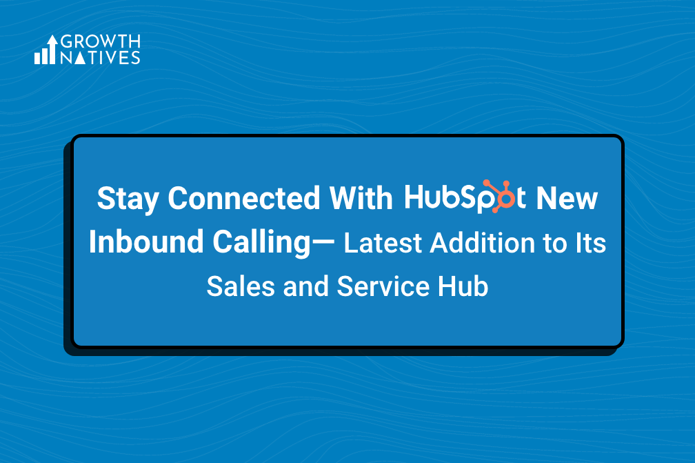 Stay Connected With HubSpot’s New Inbound Calling—Latest Addition to Its Sales and Service Hub