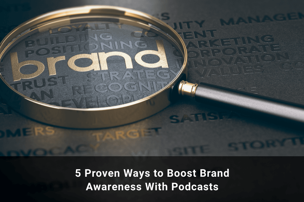 5 Proven Ways to Boost Brand Awareness With Podcasts