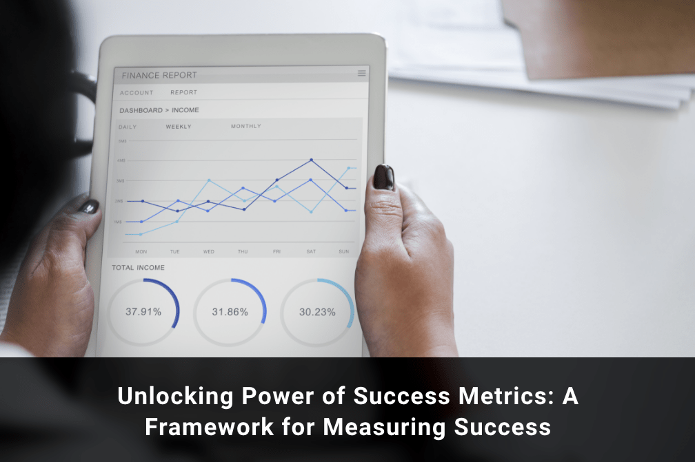 Unlocking the Power of Success Metrics: A Framework for Measuring Success and Driving Growth