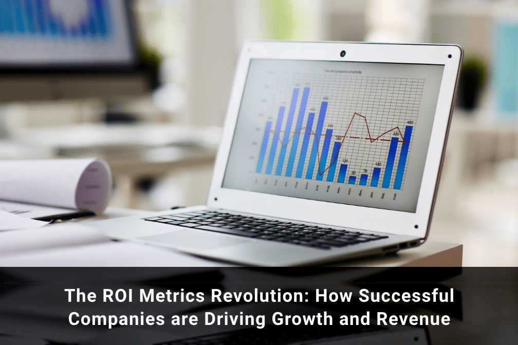 The ROI Metrics Revolution: How Successful Companies are Driving Growth and Revenue